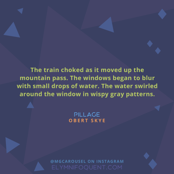 "The train choked as it moved up the mountain pass. The windows began to blur with small drops of water. The water swirled around the window in wispy gray patterns." —Pillage by Obert Skye