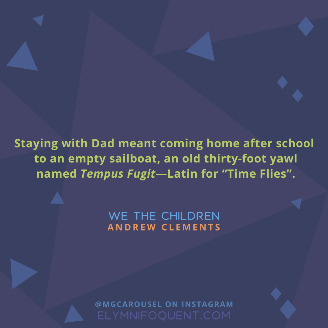 "Staying with Dad meant coming home after school to an empty sailboat, an old thirty-foot yawl named Tempus Fugit—Latin for "Time Flies". —We the Children by Andrew Clements