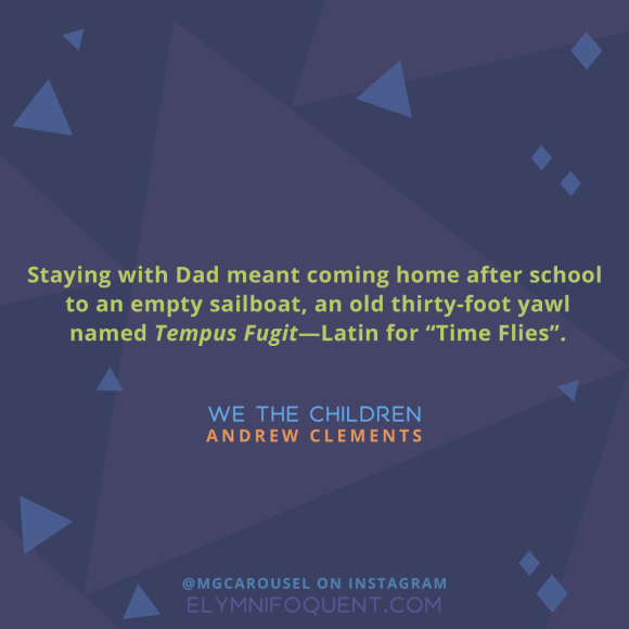 "Staying with Dad meant coming home after school to an empty sailboat, an old thirty-foot yawl named Tempus Fugit—Latin for "Time Flies". —We the Children by Andrew Clements