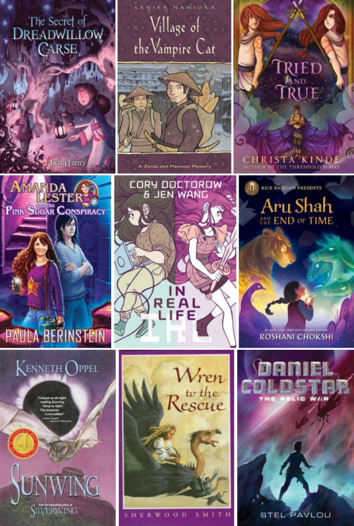 Book covers of The Secret of Dreadwillow Carse by Brian Farrey, Village of the Vampire Cat by Lensey Namioka, Tried and True by Christa Kinde, Amanda Lester and the Pink Sugar Conspiracy by Paula Berinstein, In Real Life by Cory Doctorow & Jen Wang, Aru Shah and the End of Time by Roshani Chokshi, Sunwing by Kenneth Oppel, Wren to the Rescue by Sherwood Smith, and The Relic War by Stel Pavlou