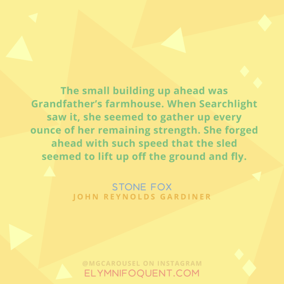 "The small building up ahead was Grandfather's farmhouse. When searchlight saw it, she seemed to gather up every ounce of her remaining strength. She forged ahead with such speed that the sled seemed to lift up off the ground and fly." —Stone Fox by John Reynolds Gardiner