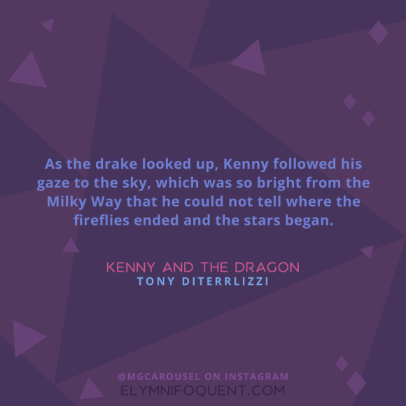 "As the drake looked up, Kenny followed his gaze to the sky, which was so bright from the Milky Way that he could not tell where the fireflies ended and the stars began." -Kenny and the Dragon by Tony DiTerrlizzi