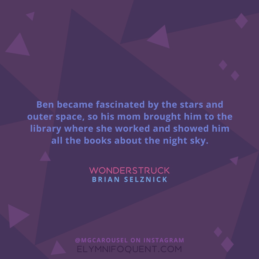 "Ben became fascinated by the stars and outer space, so his mom brought him to the library where she worked and showed him all the books about the night sky." -Wonderstruck by Brian Selznick