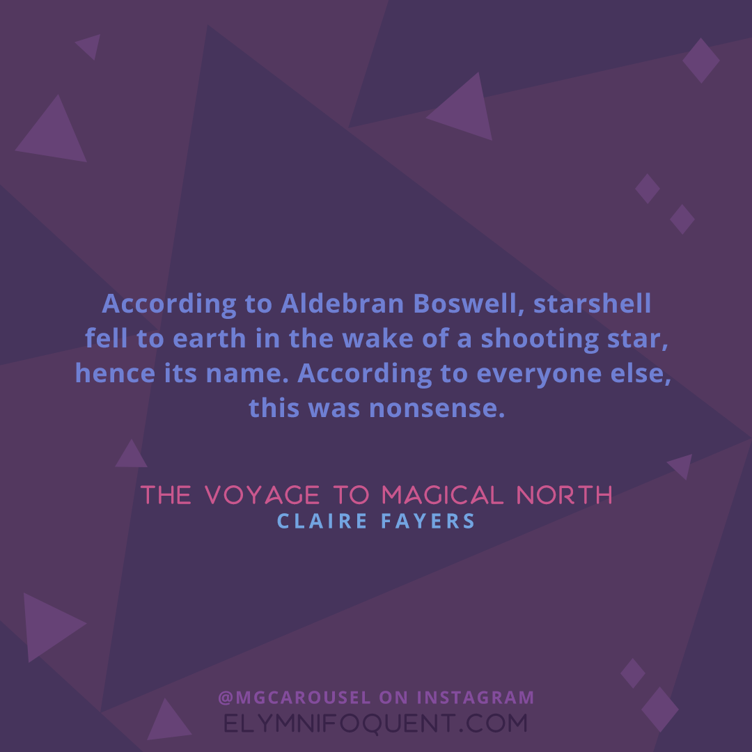 "According to Aldebran Boswell, starshell fell to earth in the wake of a shooting star, hence its name. According to everyone else, this was nonsense." -The Voyage to Magical North by Claire Fayers