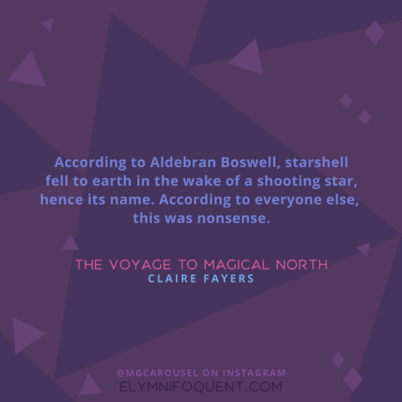 "According to Aldebran Boswell, starshell fell to earth in the wake of a shooting star, hence its name. According to everyone else, this was nonsense." -The Voyage to Magical North by Claire Fayers