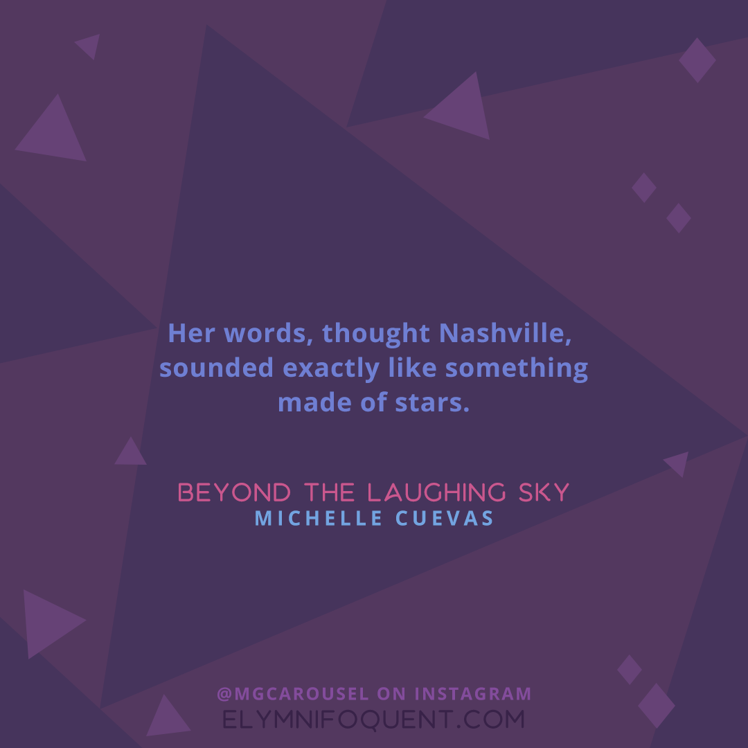 "Her words, thought Nashville, sounded exactly like something made of stars." -Beyond the Laughing Sky by Michelle Cuevas