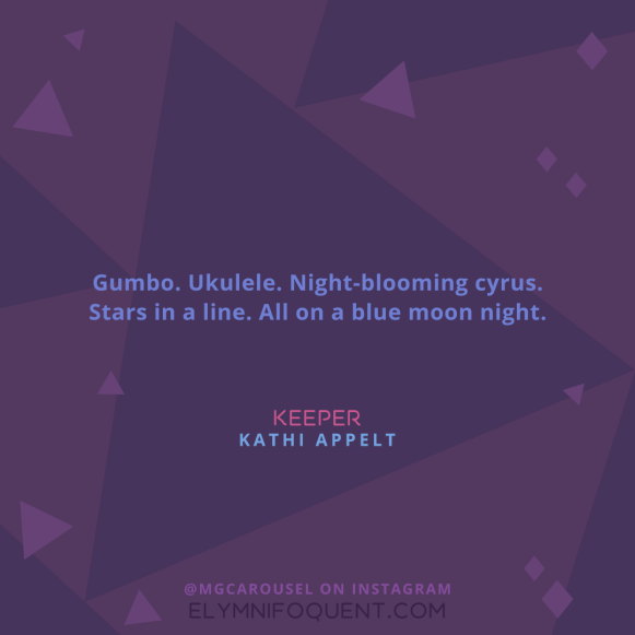 "Gumbo. Ukulele. Night-blooming cyrus. Stars in a line. All on a blue moon night." -Keeper by Kathi Appelt