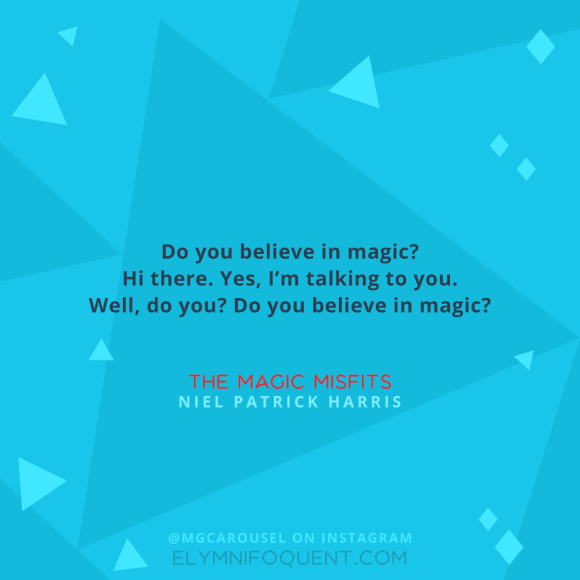 "Do you believe in magic? Hi there. Yes, I’m talking to you. Well, do you? Do you believe in magic?" –The Magic Misfits by Neil Patrick Harris