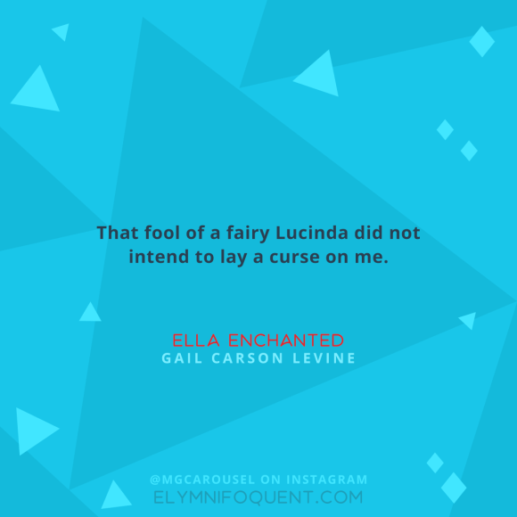 "That fool of a fairy Lucinda did not intend to lay a curse on me." –Ella Enchanted by Gail Carson Levine