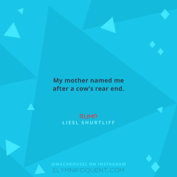 "My mother named me after a cow’s rear end." –Rump by Liesl Shurtliff