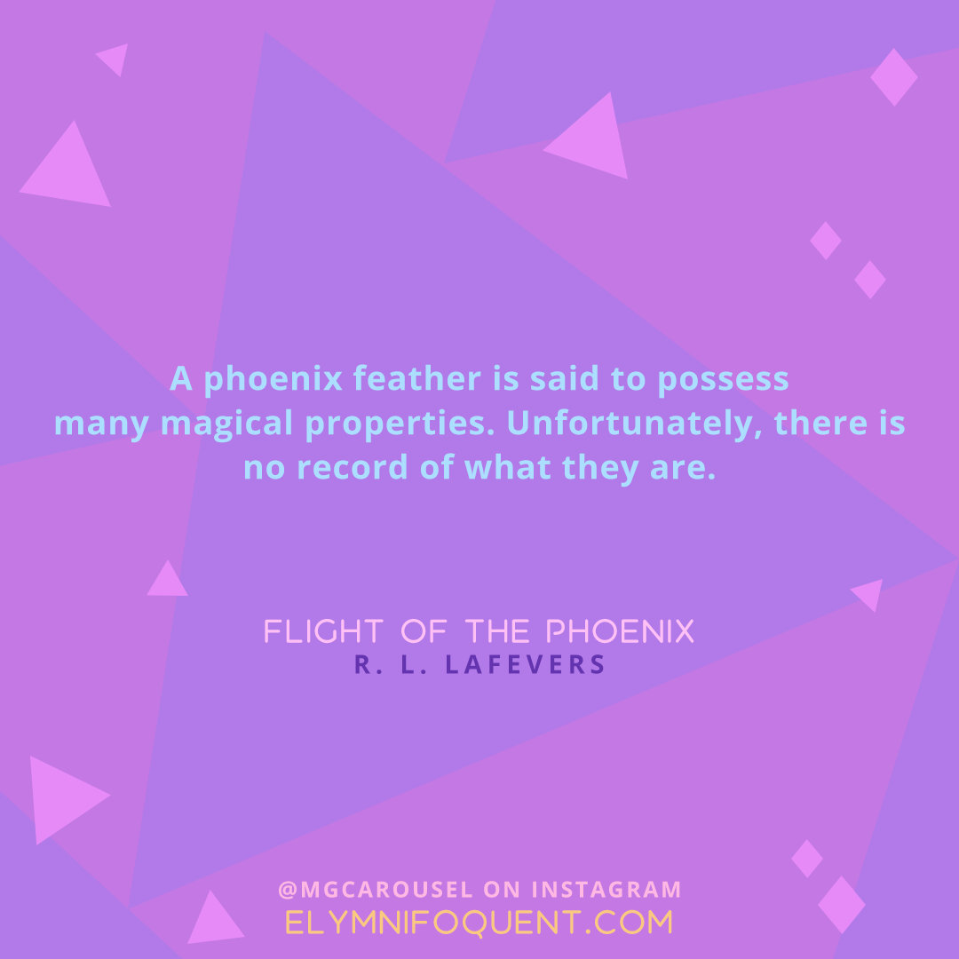 "A phoenix feather is said to possess many magical properties. Unfortunately, there is no record of what they are." -Flight of the Phoenix by R. L. LaFevers