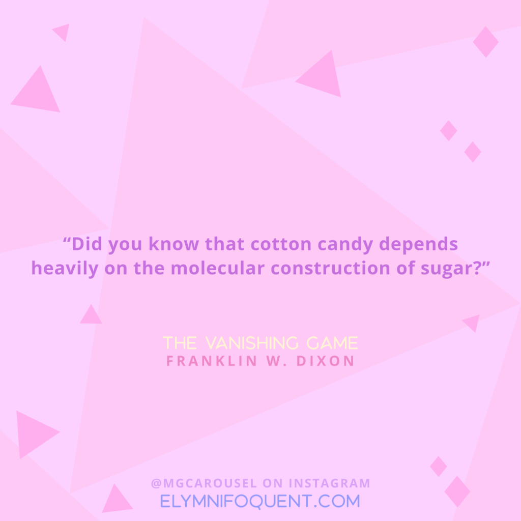 "Did you know that cotton candy depends heavily on the molecular construction of sugar?" -The Vanishing Game by Franklin W. Dixon