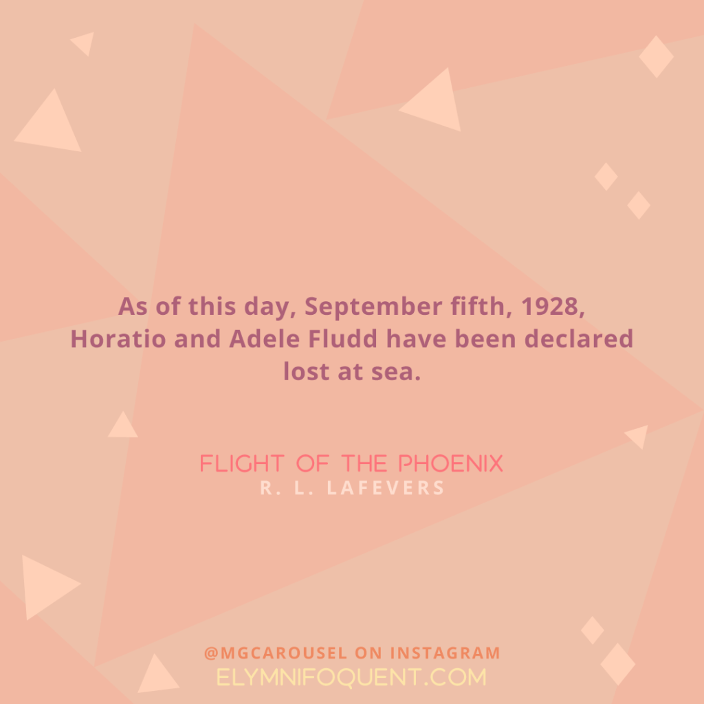 "As of this day, September fifth, 1928, Horatio and Adele Fludd have been declared lost at sea." -Flight of the Phoenix by R. L. LaFevers