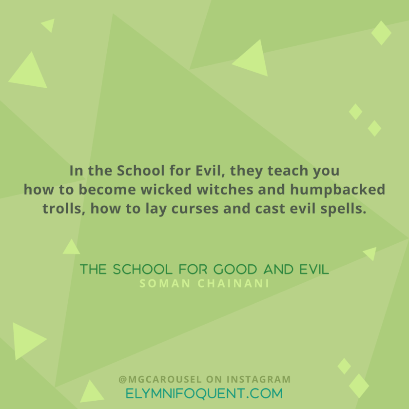 "In the School for Evil, they teach you how to become wicked witches and humpbacked trolls, how to lay curses and cast evil spells." -The School for Good and Evil by Soman Chainani
