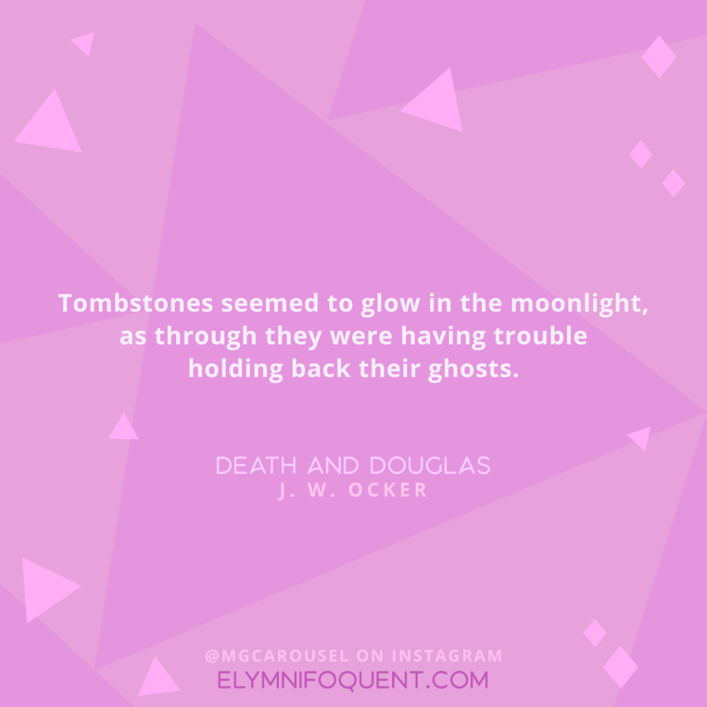 Tombstones seemed to glow in the moonlight, as through they were having trouble holding back their ghosts. —DEATH AND DOUGLAS by J. W. Ocker