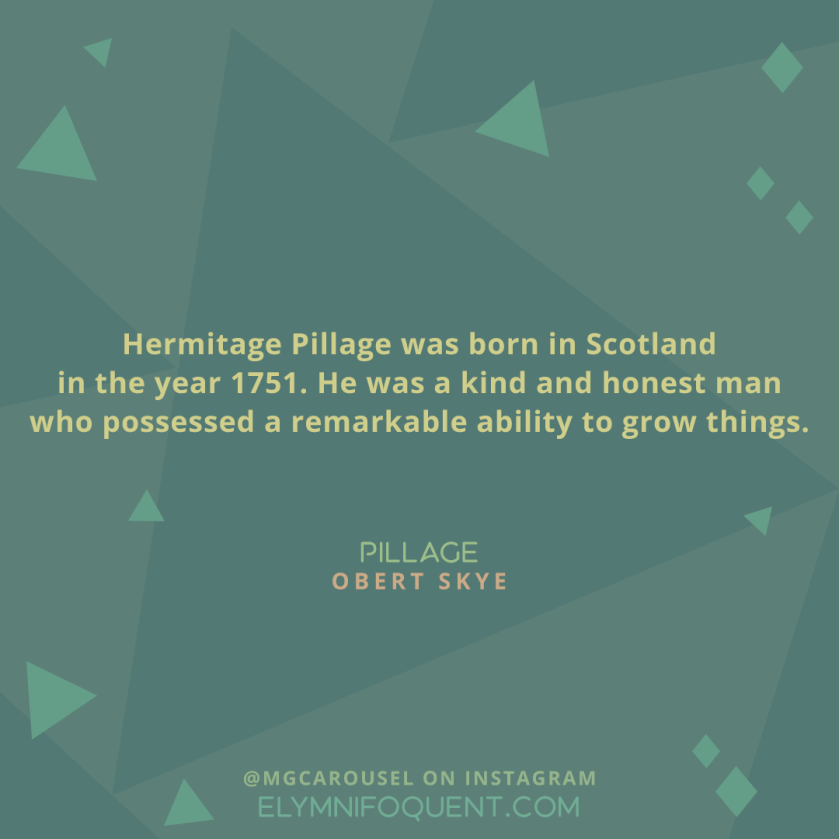 "Hermitage Pillage was born in Scotland in the year 1751. He was a kind and honest man who possessed a remarkable ability to grow things." -Pillage by Obert Skye