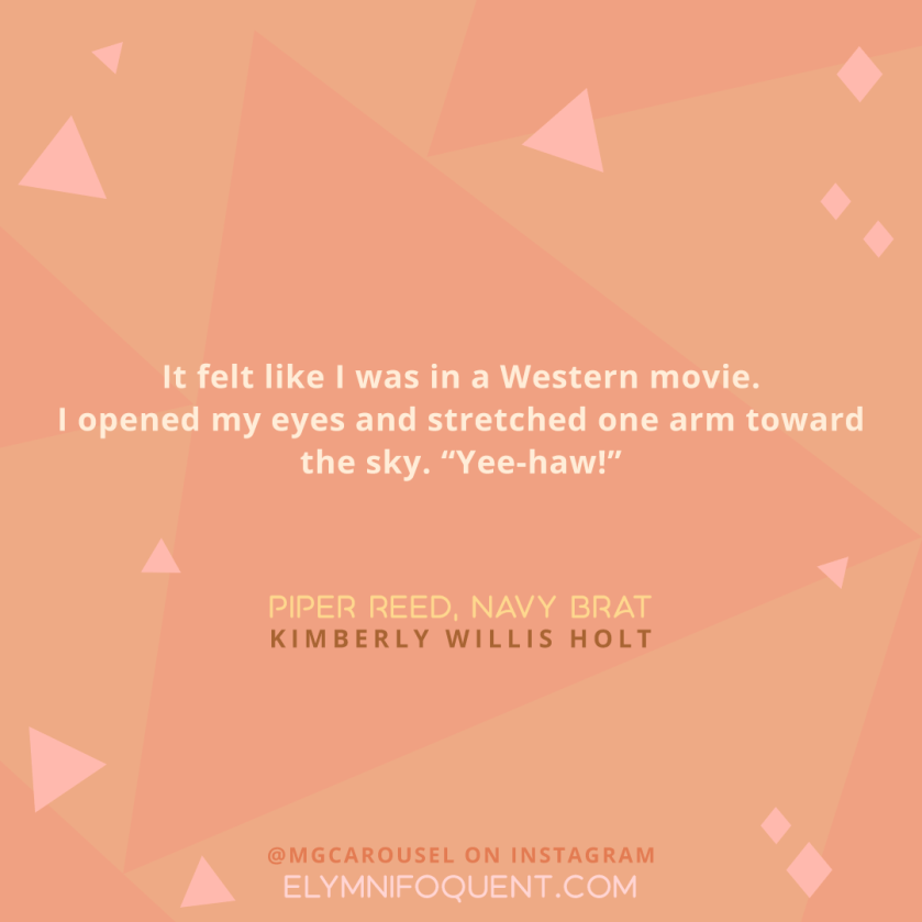 It felt like I was in a Western movie. I opened my eyes and stretched one arm toward the sky. "Yee-haw!" -Piper Reed, Navy Brat by Kimberly Willis Holt