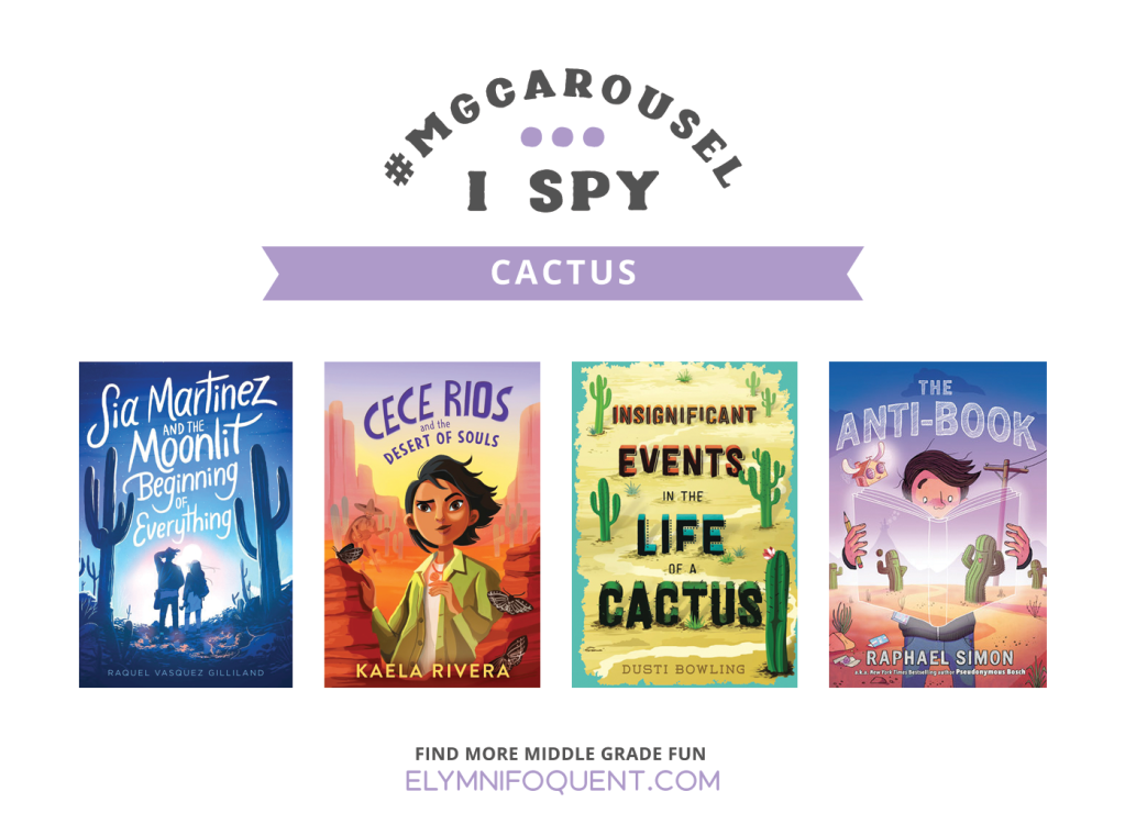 I SPY: Cactus featuring the book covers of SIA MARTINEZ AND THE MOONLIT BEGINNING OF EVERYTHING by Raquel Vasquez Gilliland; CECE RIOS AND THE DESERT OF SOULS by Kaela Rivera; INSIGNIFICANT EVENTS IN THE LIFE OF A CACTUS by Dusti Bowling; and THE ANTI-BOOK by Raphael Simon