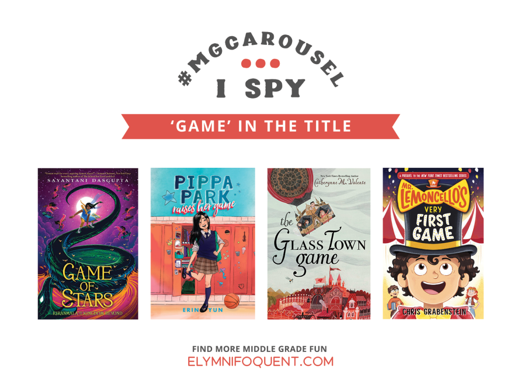 I SPY: 'Game' in the Title featuring the book covers of GAME OF STARS by Sayantani Dasgupta; PIPPA PARK RAISES HER GAME by Erin Yun; THE GLASS TOWN GAME by Catherynne M. Valente; and MR. LEMONCELLO'S VERY FIRST GAME by Chris Grabenstein.
