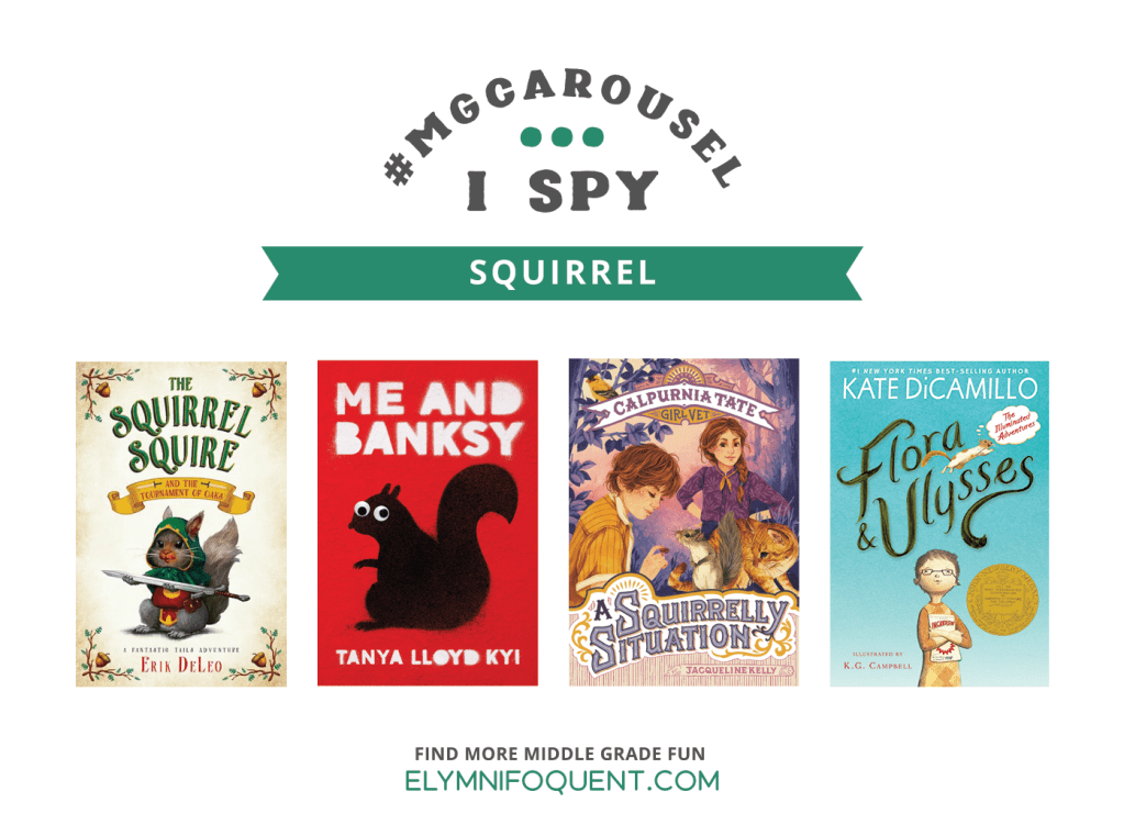 I SPY: Squirrel featuring the book covers of THE SQUIRREL SQUIRE AND THE TOURNAMENT OF OAKS by Erin DeLeo; ME AND BANKSY by Tanya Lloyd Kyi; CALPURNIA TATE: A SQUIRRELLY SITUATION by Jacqueline Kelly; and FLORA & ULYSSES by Kate DiCamillo.