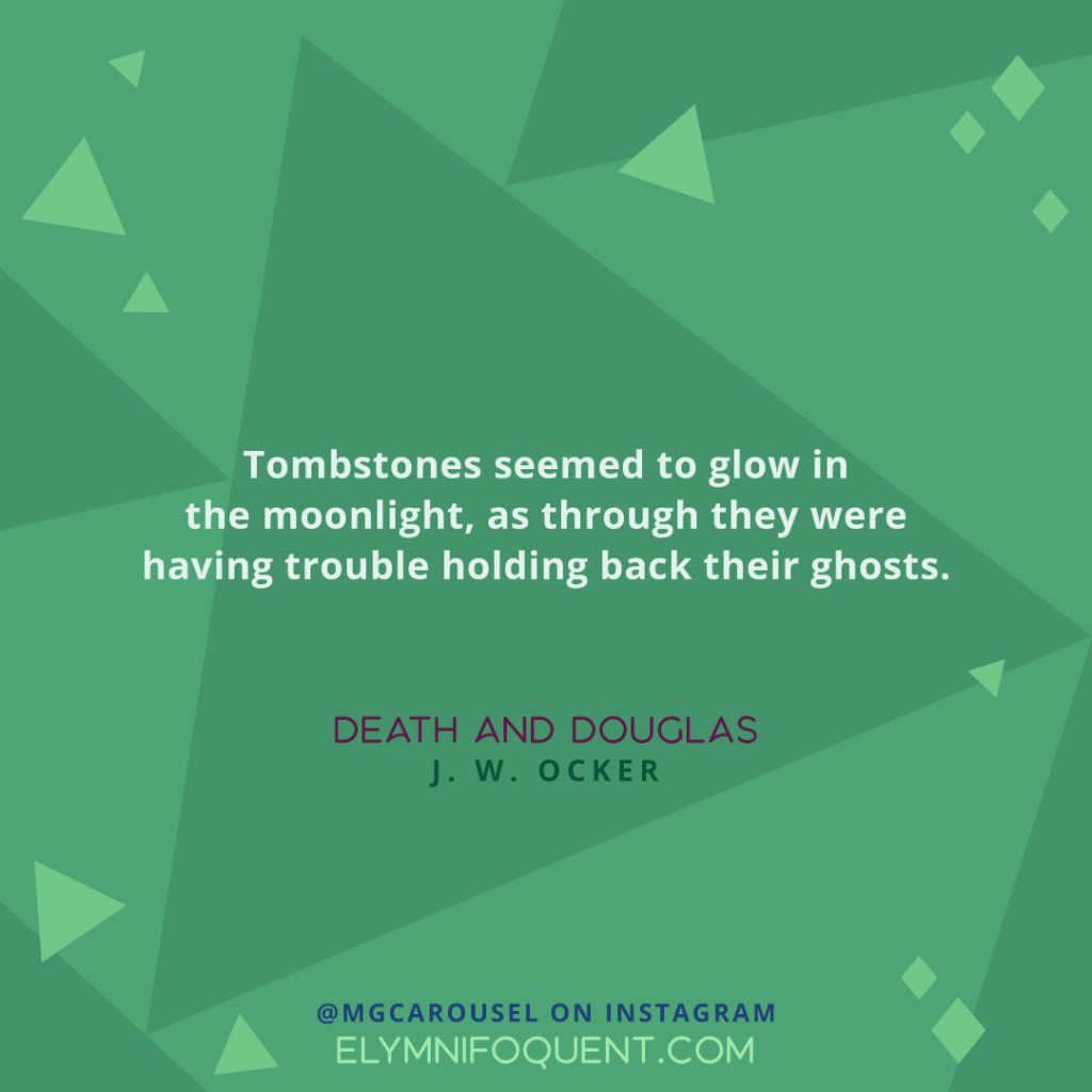 "Tombstones seemed to glow in the moonlight, as though they were having trouble holding back their ghosts." —DEATH AND DOUGLAS by J. W. Ocker