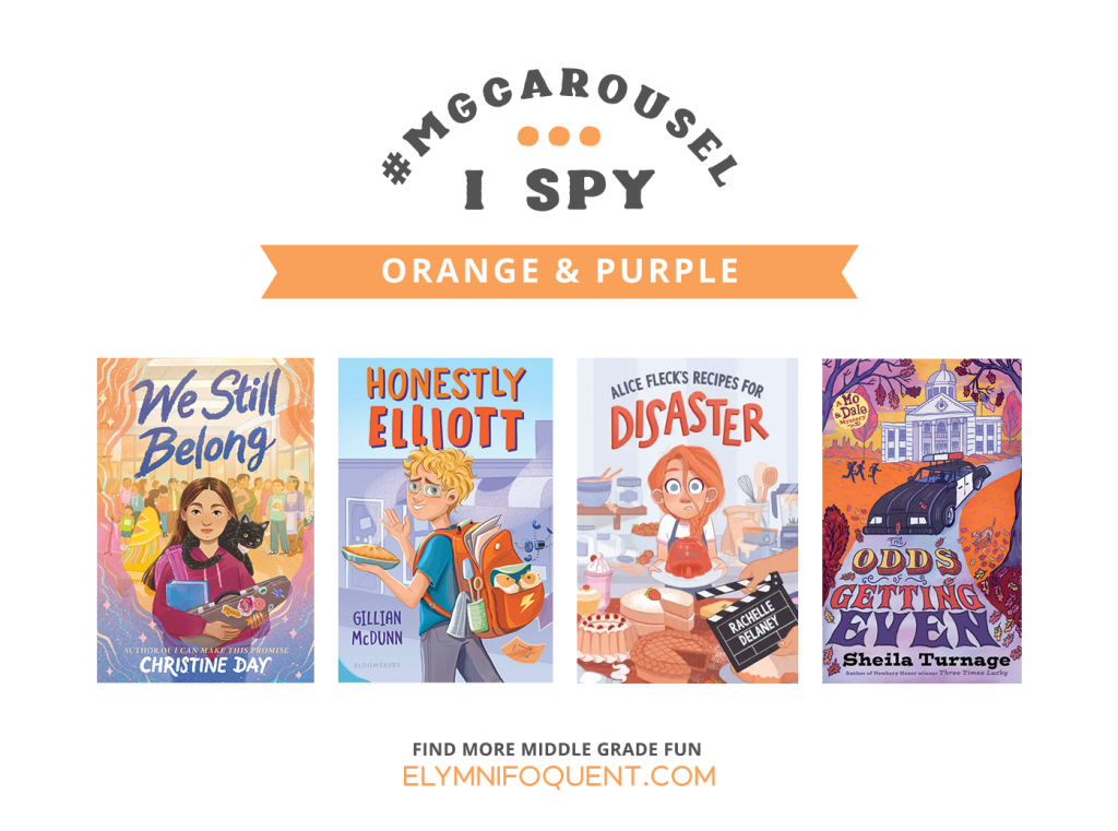 I SPY: Orange & Purple featuring the book covers of WE STILL BELONG by Christine Day; HONESTLY ELLIOTT by Gillian McDunn; ALICE FLECK'S RECIPES FOR DISASTER by Rachelle Delaney; and THE ODDS OF GETTING EVEN by Sheila Turnage.