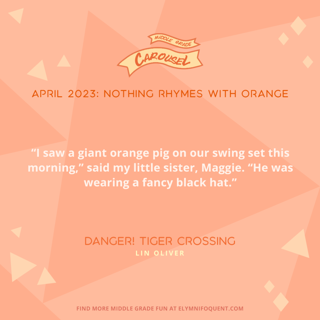 "I saw a giant orange pig on our swing set this morning," said my little sister, Maggie. "He was wearing a fancy black hat." —DANGER! TIGER CROSSING by Lin Oliver