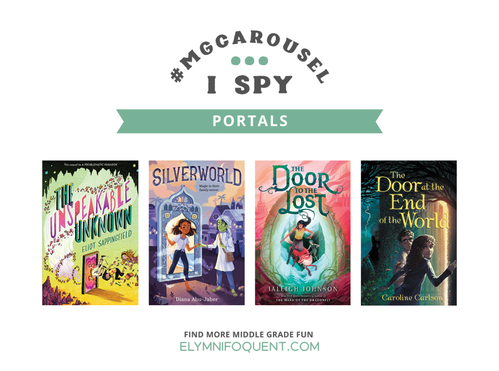 I SPY: Portals featuring the book covers of THE UNSPEAKABLE UNKNOWN by Eliot Sappingfield; SILVERWORLD by Diana Abu-Jaber; THE DOOR TO THE LOST by Jaleigh Johnson; and THE DOOR AT THE END OF THE WORLD by Caroline Carlson.
