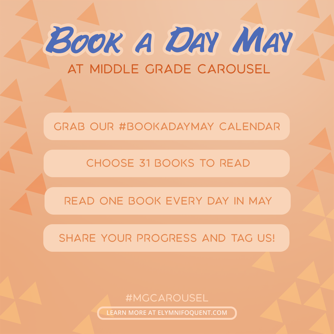 Book a Day May at Middle Grade Carousel. Instructions for play: 1) Grab our #BookADayMay calendar. 2) Choose 31 books to read. 3) Read one book every day in May. 4) Share your progress and tag us! #MGCarousel. Learn more at Elymnifoquent.com.