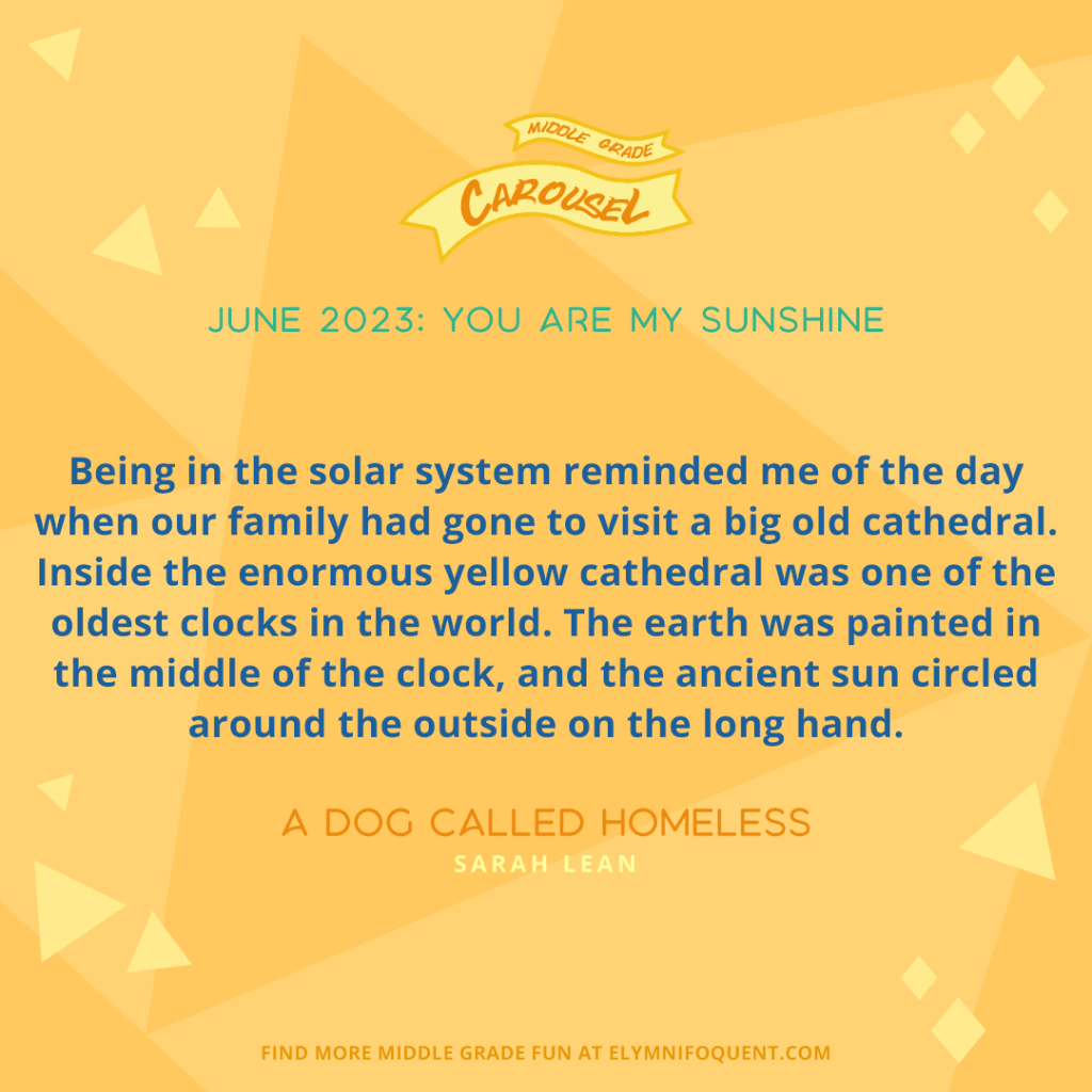 "Being in the solar system reminded me of the day when our family had gone to visit a big old cathedral. Inside the enormous yellow cathedral was one of the oldest clocks in teh world. The earth was painted in the middle of the clock, and the ancient sun circled around the ousdie on the long hand." —A DOG CALLED HOMELESS by Sarah Lean