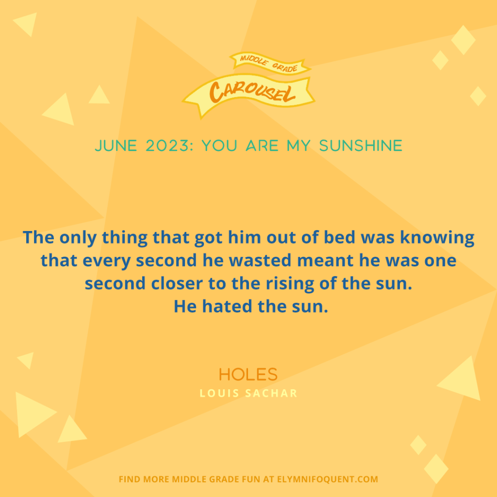 "The only thing that got him out of bed was knowing that every second he wasted meant he was one second closer to the rising of the sun. He hated the sun." —HOLES by Louis Sachar