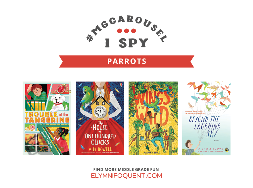 I SPY: Parrots featuring the book covers of TROUBLE AT THE TANGERINE by Gillian McDunn; THE HOUSE OF ONE HUNDRED CLOCKS by A. M. Howell; WINGS IN THE WIND by Margarita Engle; and BEYOND THE LAUGHING SKY by Michelle Cuevas.