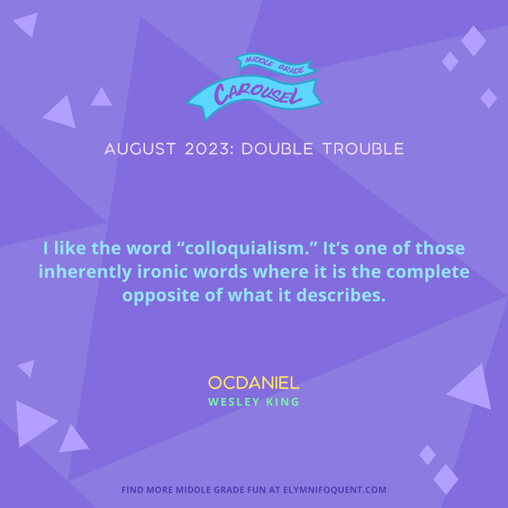 "I like the word 'colloquialism.' It's one of those inherently ironic words where it is the complete opposite of what it describes." —OCDaniel by Wesley King