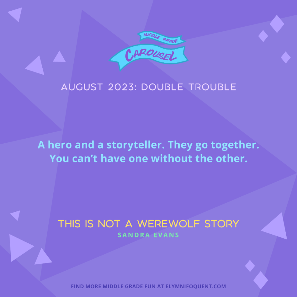 "A hero and a storyteller. They go together. You can't have one without the other." —THIS IS NOT A WEREWOLF STORY by Sandra Evans