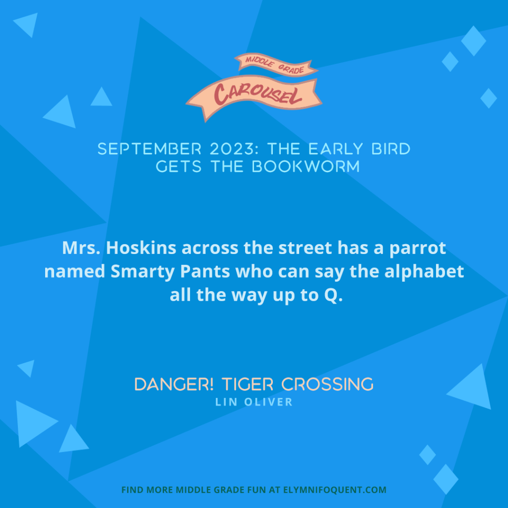 Mrs. Hoskins across the street has a parrot named Smarty Pants who can say the alphabet all the way up to Q. —DANGER! TIGER CROSSING by Lin Oliver