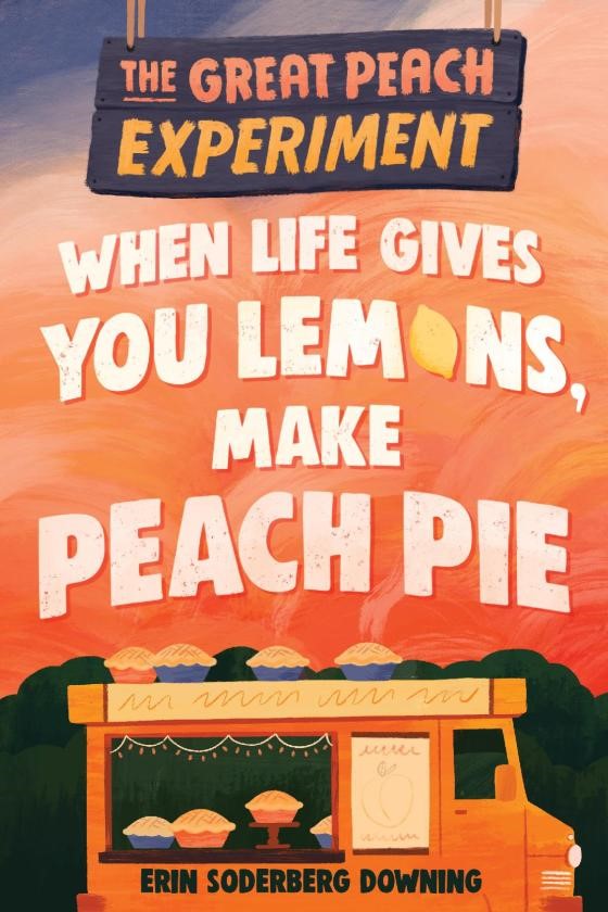 The Great Peach Experiment: When Life Gives You Lemons, Make Peach Pie by Erin Soderberg Downing