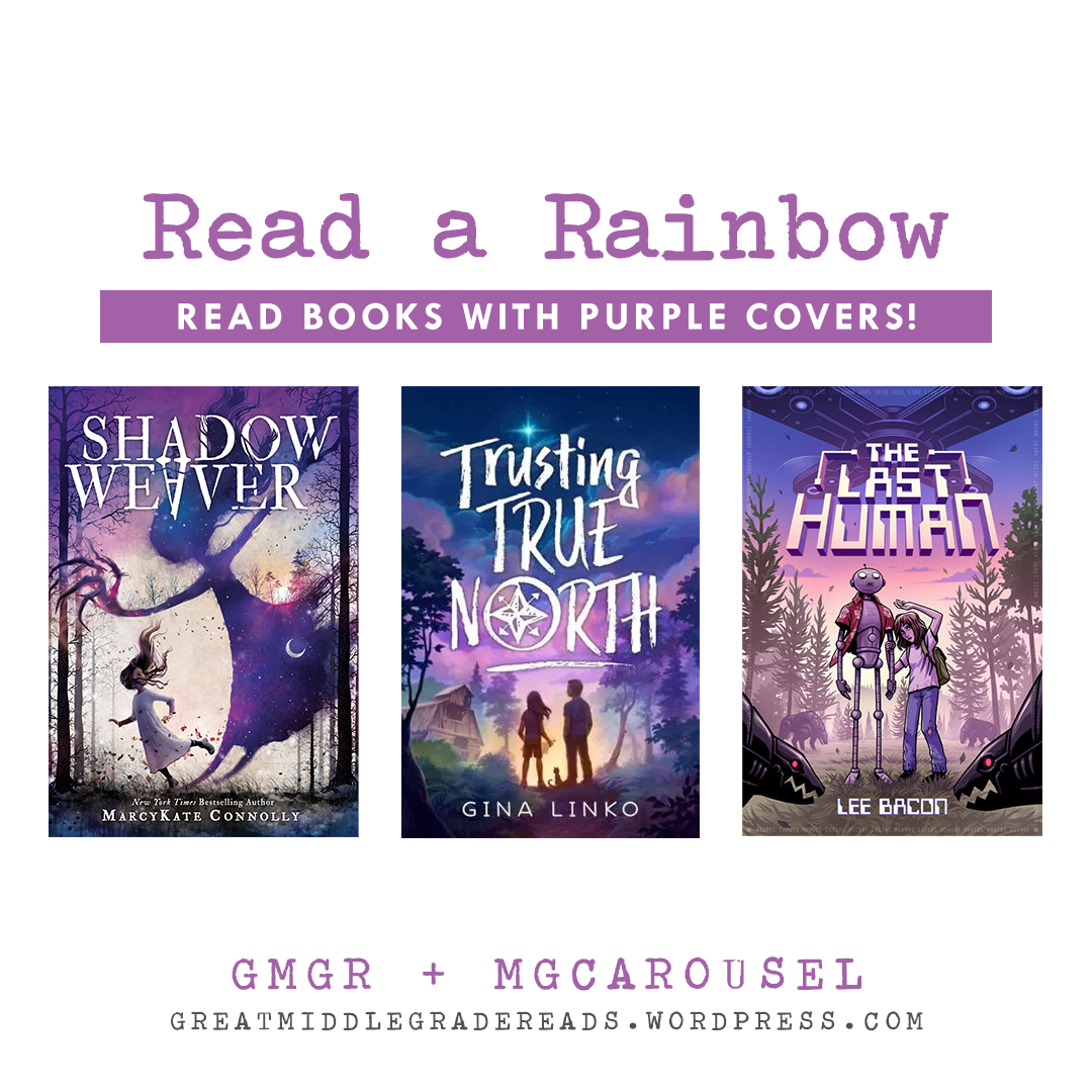 Read a Rainbow (brought to you by GMGR + MGCarousel). Books with purple covers: SHADOW WEAVER by MarcyKate Connolly; TRUSTING TRUE NORTH by Gina Linko; and THE LAST HUMAN by Lee Bacon.