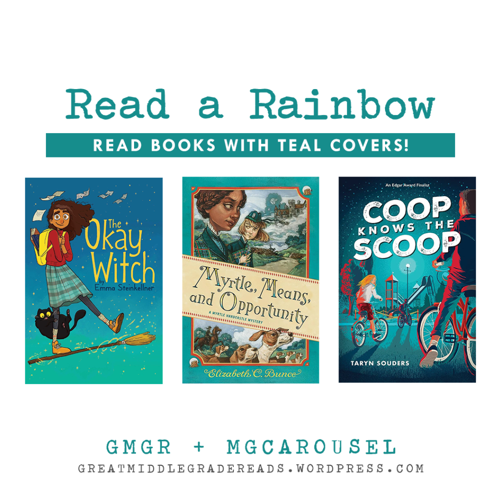 Read a Rainbow (brought to you by GMGR + MGCarousel). Books with teal covers: THE OKAY WITCH by Emma Steinkellner; MYRTLE, MEANS, AND OPPORTUNITY by Elizabeth C. Bunce; and COOP KNOWS THE SCOOP by Taryn Souders.