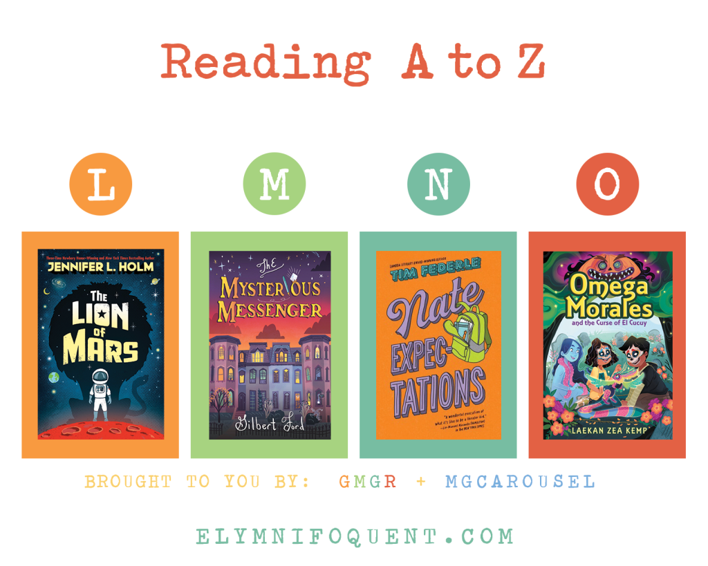 Reading A to Z (brought to you by GMGR + MGCarousel). L: THE LION OF MARS by Jennifer L. Holm; M: THE MYSTERIOUS MESSENGER by Gilbert Ford; N: NATE EXPECTATIONS by Tim Federle; and O: OMEGA MORALES AND THE CURSE OF EL CUCUY by Laekan Zea Kemp.