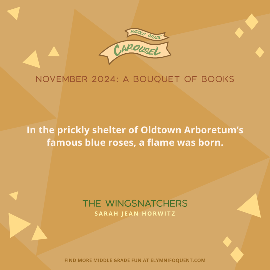 "In the prickly shelter of Oldtown Arboretum’s famous blue roses, a flame was born." —THE WINGSNATCHERS by Sarah Jean Horwitz