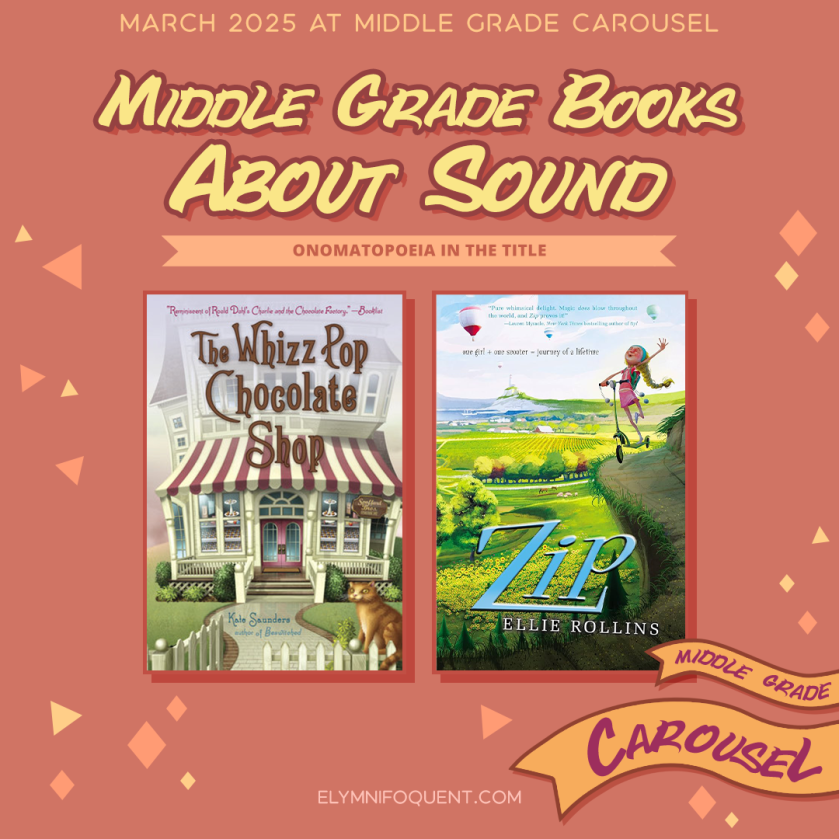 Middle Grade books about sound! We're looking for books with onomatopoeia in the title. Features THE WHIZZ POP CHOCOLATE SHOP by Kate Saunders and ZIP by Ellie Rollins. Follow Middle Grade Carousel for more bookish fun and games.